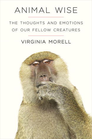 Animal Wise: The Thoughts and Emotions of Our Fellow Creatures (2013) by Virginia Morell