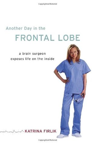 Another Day in the Frontal Lobe: A Brain Surgeon Exposes Life on the Inside (2006) by Katrina Firlik