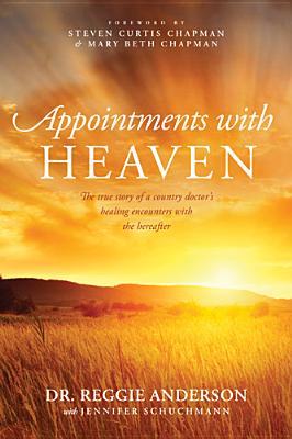 Appointments with Heaven: The True Story of a Country Doctor's Healing Encounters with the Hereafter (2013) by Reggie Anderson