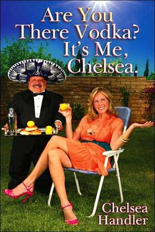 Are You There, Vodka? It's Me, Chelsea (2007) by Chelsea Handler