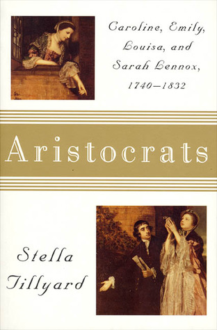 Aristocrats: Caroline, Emily, Louisa, and Sarah Lennox, 1740-1832 (1995) by Stella Tillyard