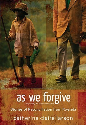 As We Forgive: Stories of Reconciliation from Rwanda (2009) by Catherine Claire Larson