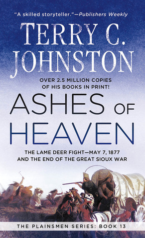 Ashes of Heaven: The Lame Deer Fight-May 7, 1877 and the End of the Great Sioux War (1998) by Terry C. Johnston