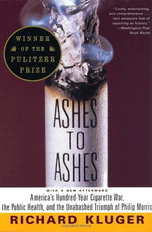 Ashes to Ashes: America's Hundred-Year Cigarette War, the Public Health, and the Unabashed Triumph of Philip Morris (1997) by Richard Kluger