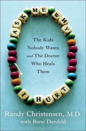 Ask Me Why I Hurt: The Kids Nobody Wants and the Doctor Who Heals Them (2011) by Randy Christensen