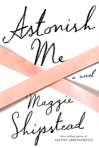Astonish Me (2014) by Maggie Shipstead
