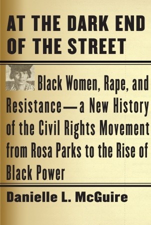 At the Dark End of the Street: Black Women, Rape, and Resistance--A New History of the Civil Rights Movement from Rosa Parks to the Rise of Black Power (2010) by Danielle L. McGuire