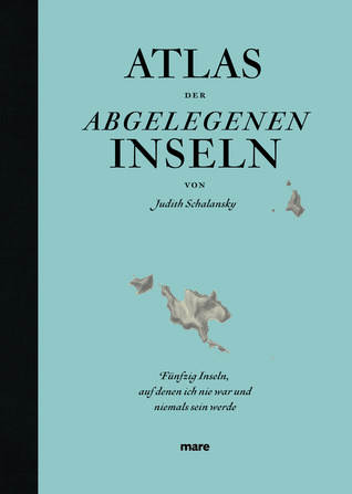 Atlas der abgelegenen Inseln: Fünfzig Inseln, auf denen ich nie war und niemals sein werde (2009) by Judith Schalansky