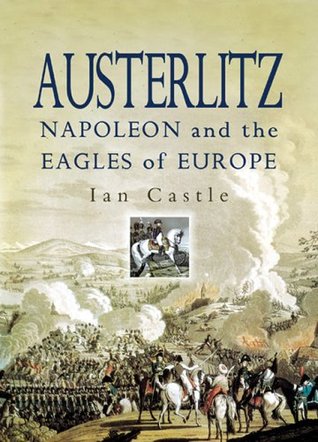 Austerlitz: Napoleon And the Eagles of Europe (2005) by Ian Castle