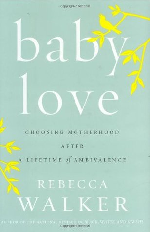 Baby Love: Choosing Motherhood After a Lifetime of Ambivalence (2007) by Rebecca Walker