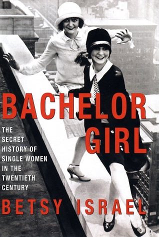 Bachelor Girl: The Secret History of Single Women in the Twentieth Century (2002) by Betsy Israel