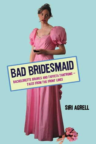 Bad Bridesmaid: Bachelorette Brawls and Taffeta Tantrums--Tales from the Front Lines (2007) by Siri Agrell