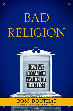 Bad Religion: How We Became a Nation of Heretics (2012) by Ross Douthat