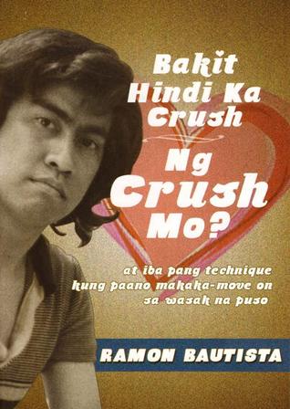 Bakit Hindi Ka Crush ng Crush Mo?: At Iba Pang Technique Kung Paano Makaka-Move On sa Wasak na Puso (2012) by Ramon Bautista