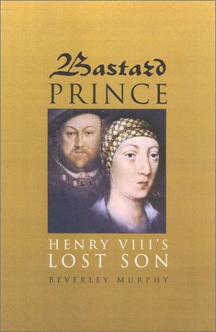 Bastard Prince: Henry VIII's Lost Son (2001) by Beverley Murphy