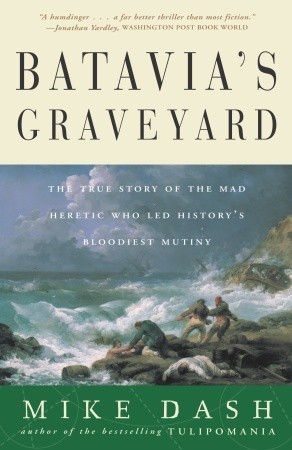 Batavia's Graveyard: The True Story of the Mad Heretic Who Led History's Bloodiest Mutiny (2003) by Mike Dash