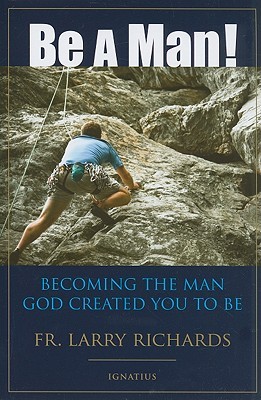 Be a Man!: Becoming the Man God Created You to Be (2009) by Larry Richards