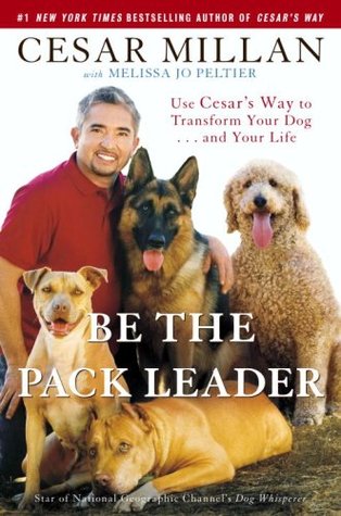 Be the Pack Leader: Use Cesar's Way to Transform Your Dog... and Your Life (2007) by Cesar Millan