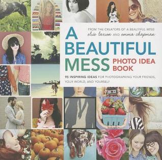 Beautiful Mess Photo Idea Book: 95 Inspiring Ideas for Photographing Your Friends, Your World, and Yourself (2014) by Elsie Larson