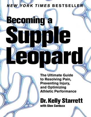 Becoming a Supple Leopard: The Ultimate Guide to Resolving Pain, Preventing Injury, and Optimizing Athletic Performance (2013) by Kelly Starrett