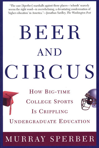 Beer and Circus: How Big-Time College Sports Has Crippled Undergraduate Education (2001) by Murray A. Sperber