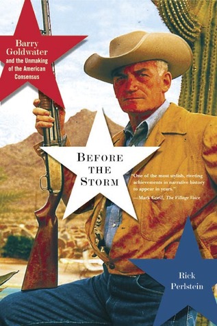 Before the Storm: Barry Goldwater and the Unmaking of the American Consensus (2002)