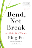 Bend, Not Break: A Life in Two Worlds (2012) by Ping Fu