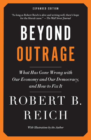 Beyond Outrage (Expanded Edition): What has gone wrong with our economy and our democracy, and how to fix it (2012) by Robert B. Reich