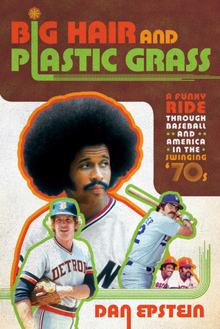 Big Hair and Plastic Grass: A Funky Ride Through Baseball and America in the Swinging '70s (2010) by Dan Epstein