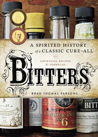 Bitters: A Spirited History of a Classic Cure-All, with Cocktails, Recipes, and Formulas (2011) by Brad Thomas Parsons