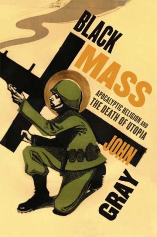 Black Mass: Apocalyptic Religion and the Death of Utopia (2007) by John N. Gray