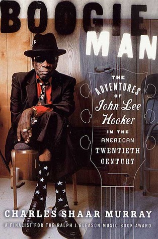 Boogie Man: The Adventures of John Lee Hooker in the American Twentieth Century (2002) by Charles Shaar Murray