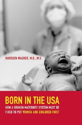 Born in the USA: How a Broken Maternity System Must Be Fixed to Put Women and Children First (2006) by Marsden Wagner