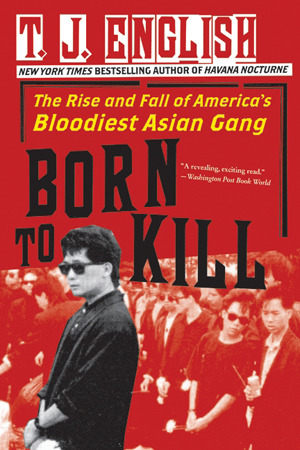 Born to Kill: The Rise and Fall of America's Bloodiest Asian Gang (1996) by T.J. English