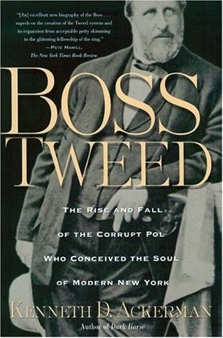 Boss Tweed: The Rise and Fall of the Corrupt Pol Who Conceived the Soul of Modern New York (2005) by Kenneth D. Ackerman