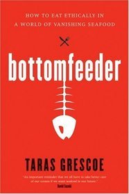 Bottomfeeder: How to Eat Ethically in a World of Vanishing Seafood (2008) by Taras Grescoe