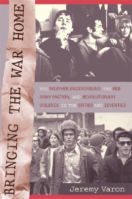 Bringing the War Home: The Weather Underground, the Red Army Faction, and Revolutionary Violence in the Sixties and Seventies (2004) by Jeremy Varon