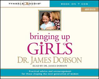 Bringing Up Girls (Abridged): Practical Advice and Encouragement for Those Shaping the Next Generation of Women (2008) by James C. Dobson