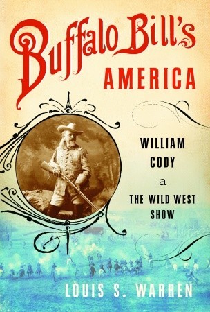 Buffalo Bill's America: William Cody and the Wild West Show (2005) by Louis S. Warren