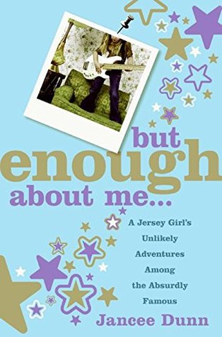 But Enough About Me: A Jersey Girl's Unlikely Adventures Among the Absurdly Famous (2006) by Jancee Dunn