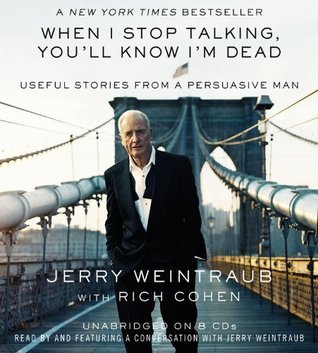 By Jerry Weintraub: When I Stop Talking, You'll Know I'm Dead: Useful Stories from a Persuasive Man [Audiobook] (2010)