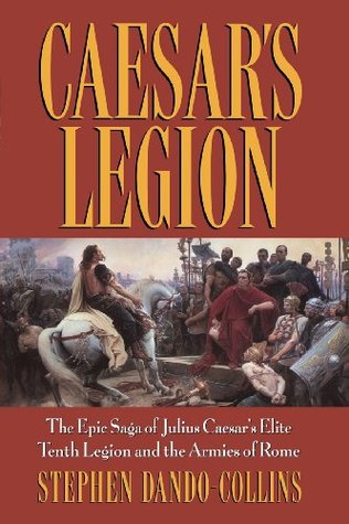 Caesar's Legion: The Epic Saga of Julius Caesar's Elite Tenth Legion and the Armies of Rome (2004) by Stephen Dando-Collins