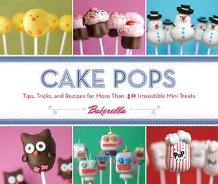 Cake Pops: Tips, Tricks, and Recipes for More Than 40 Irresistible Mini Treats (2010)