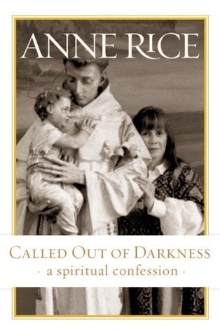 Called Out of Darkness: A Spiritual Confession (2008) by Anne Rice