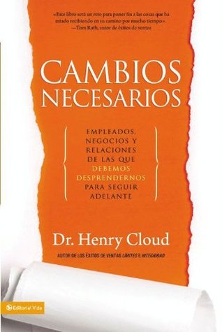 Cambios Necesarios: Empleados, negocios y relaciones de los que debemos desprendernos para seguir adelante (Spanish Edition) (2012) by Henry Cloud