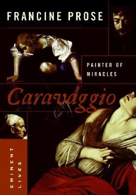 Caravaggio: Painter of Miracles (2005) by Francine Prose