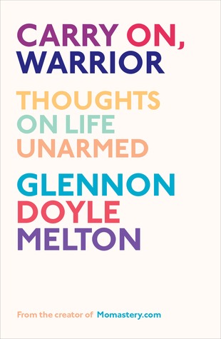 Carry On, Warrior: Thoughts on Life Unarmed (2013) by Glennon Doyle Melton