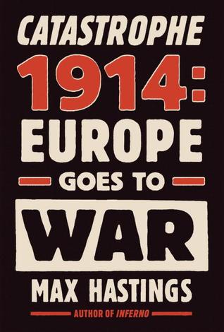 Catastrophe 1914: Europe Goes to War (2013) by Max Hastings