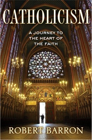 Catholicism: A Journey to the Heart of the Faith (2011) by Robert E. Barron