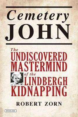 Cemetery John: The Undiscovered Mastermind Behind the Lindbergh Kidnapping (2012) by Robert Zorn